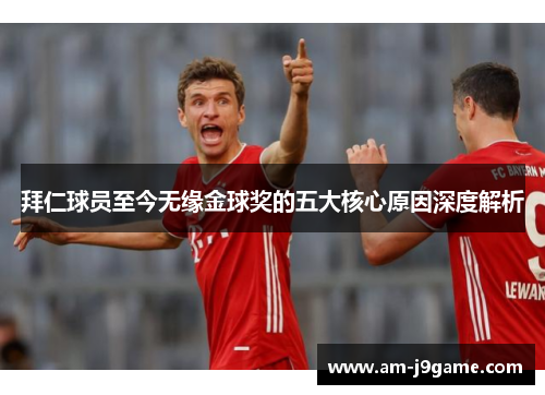 拜仁球员至今无缘金球奖的五大核心原因深度解析 拜仁球员至今无缘金球奖的五大核心原因深度解析
