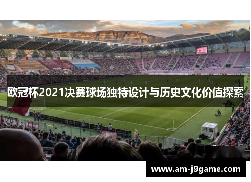 欧冠杯2021决赛球场独特设计与历史文化价值探索