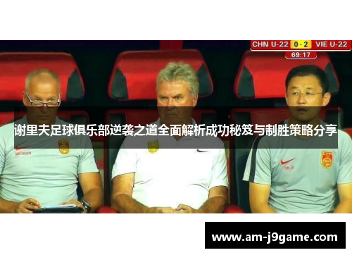 谢里夫足球俱乐部逆袭之道全面解析成功秘笈与制胜策略分享