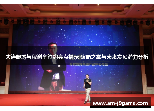 大连鲲城与穆谢奎签约亮点揭示 破局之举与未来发展潜力分析