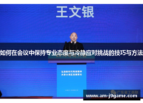 如何在会议中保持专业态度与冷静应对挑战的技巧与方法 如何在会议中保持专业态度与冷静应对挑战的技巧与方法