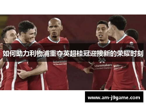 如何助力利物浦重夺英超桂冠迎接新的荣耀时刻