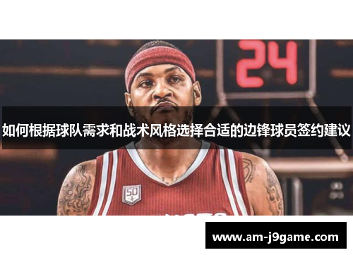 如何根据球队需求和战术风格选择合适的边锋球员签约建议 如何根据球队需求和战术风格选择合适的边锋球员签约建议