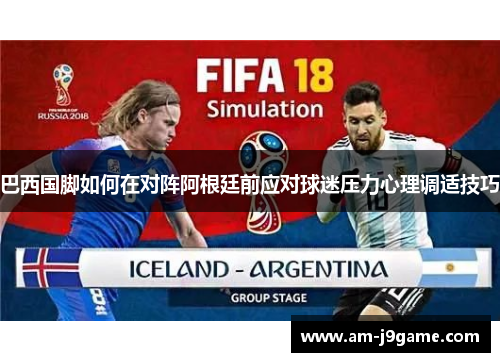 巴西国脚如何在对阵阿根廷前应对球迷压力心理调适技巧