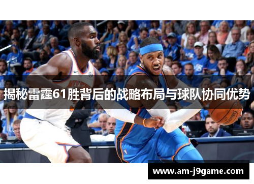 揭秘雷霆61胜背后的战略布局与球队协同优势 揭秘雷霆61胜背后的战略布局与球队协同优势