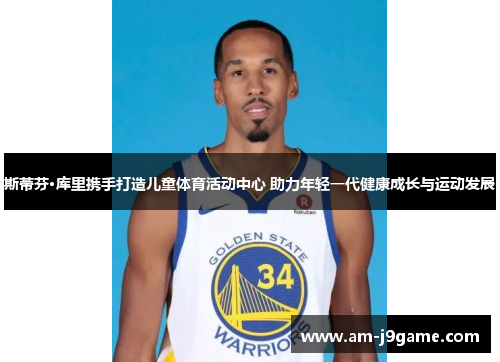 斯蒂芬·库里携手打造儿童体育活动中心 助力年轻一代健康成长与运动发展 斯蒂芬·库里携手打造儿童体育活动中心 助力年轻一代健康成长与运动发展