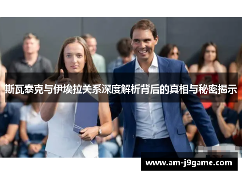 斯瓦泰克与伊埃拉关系深度解析背后的真相与秘密揭示 斯瓦泰克与伊埃拉关系深度解析背后的真相与秘密揭示