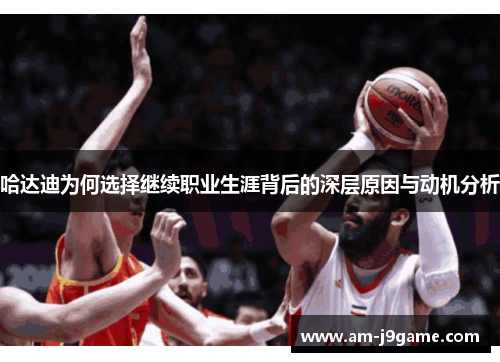 哈达迪为何选择继续职业生涯背后的深层原因与动机分析