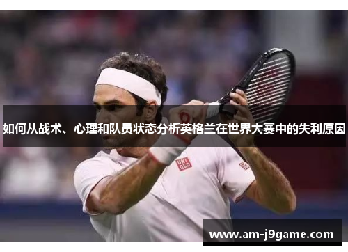 如何从战术、心理和队员状态分析英格兰在世界大赛中的失利原因