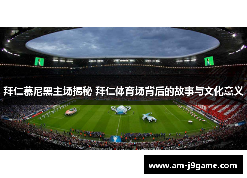 拜仁慕尼黑主场揭秘 拜仁体育场背后的故事与文化意义