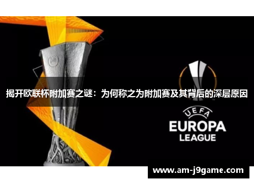 揭开欧联杯附加赛之谜：为何称之为附加赛及其背后的深层原因