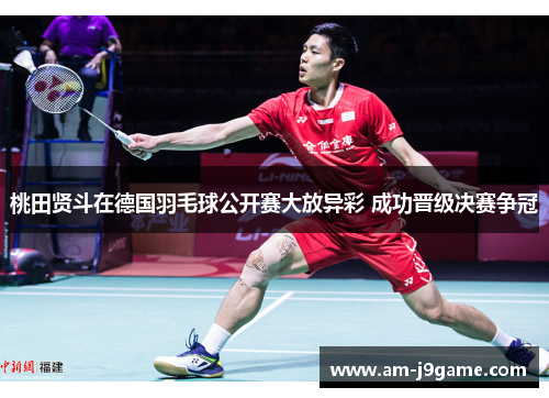 桃田贤斗在德国羽毛球公开赛大放异彩 成功晋级决赛争冠