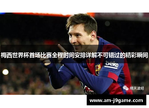 梅西世界杯首场比赛全程时间安排详解不可错过的精彩瞬间