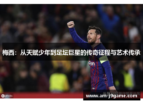 梅西：从天赋少年到足坛巨星的传奇征程与艺术传承
