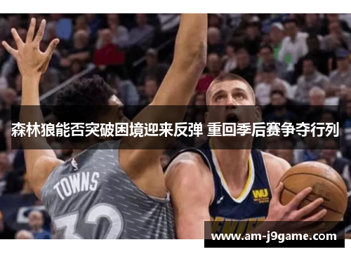 森林狼能否突破困境迎来反弹 重回季后赛争夺行列