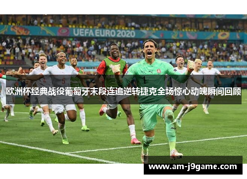 欧洲杯经典战役葡萄牙末段连追逆转捷克全场惊心动魄瞬间回顾
