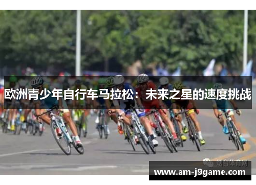 欧洲青少年自行车马拉松：未来之星的速度挑战