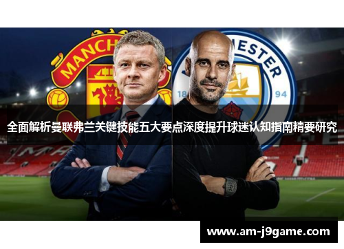 全面解析曼联弗兰关键技能五大要点深度提升球迷认知指南精要研究