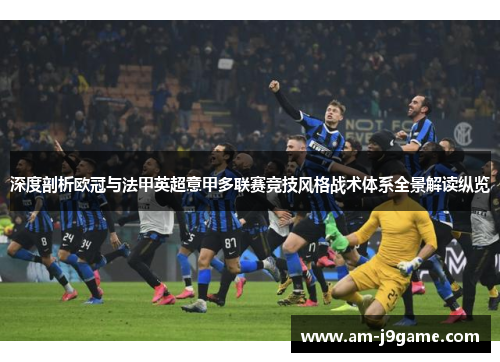 深度剖析欧冠与法甲英超意甲多联赛竞技风格战术体系全景解读纵览 深度剖析欧冠与法甲英超意甲多联赛竞技风格战术体系全景解读纵览