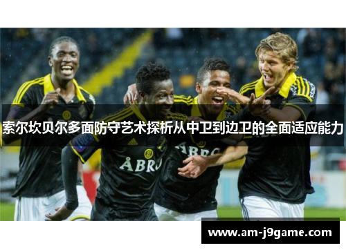 索尔坎贝尔多面防守艺术探析从中卫到边卫的全面适应能力