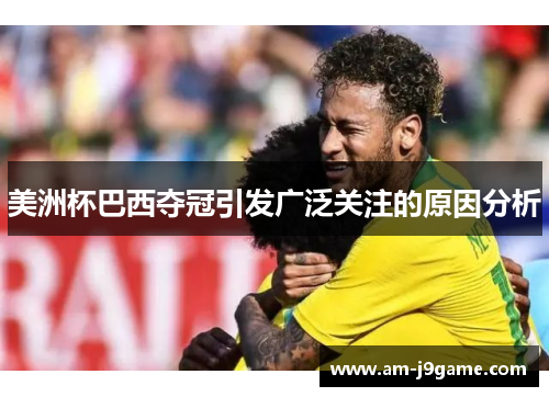 美洲杯巴西夺冠引发广泛关注的原因分析