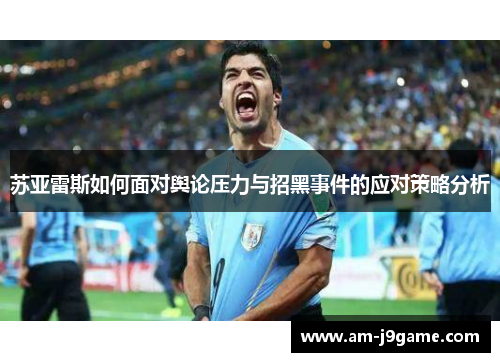 苏亚雷斯如何面对舆论压力与招黑事件的应对策略分析