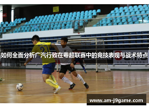 如何全面分析广汽行致在粤超联赛中的竞技表现与战术特点