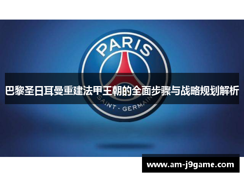 巴黎圣日耳曼重建法甲王朝的全面步骤与战略规划解析