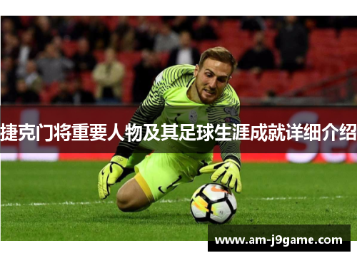 捷克门将重要人物及其足球生涯成就详细介绍