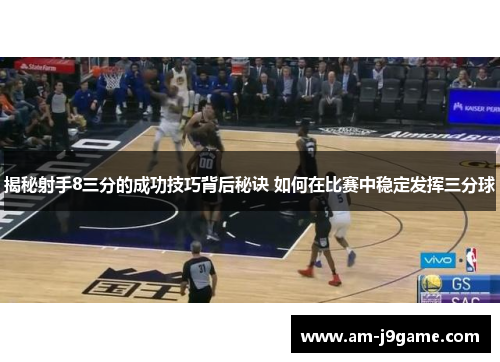 揭秘射手8三分的成功技巧背后秘诀 如何在比赛中稳定发挥三分球