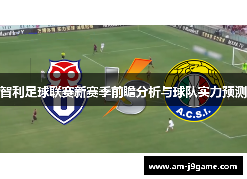 智利足球联赛新赛季前瞻分析与球队实力预测
