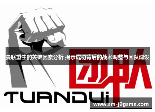 曼联重生的关键因素分析 揭示成功背后的战术调整与团队建设