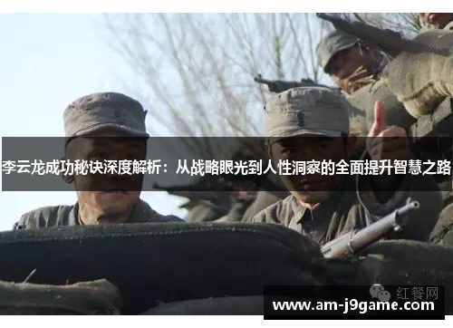 李云龙成功秘诀深度解析：从战略眼光到人性洞察的全面提升智慧之路