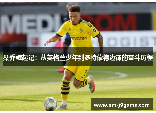 桑乔崛起记：从英格兰少年到多特蒙德边锋的奋斗历程