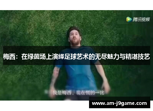 梅西：在绿茵场上演绎足球艺术的无尽魅力与精湛技艺