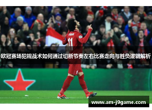 欧冠赛场犯规战术如何通过切断节奏左右比赛走向与胜负逻辑解析