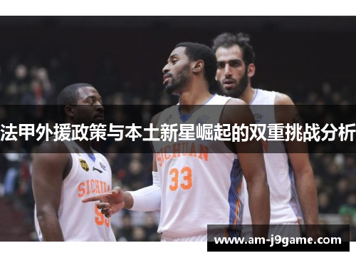 法甲外援政策与本土新星崛起的双重挑战分析