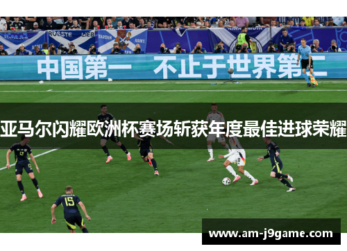 亚马尔闪耀欧洲杯赛场斩获年度最佳进球荣耀