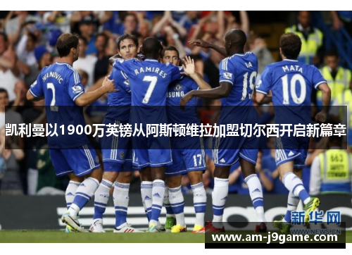 凯利曼以1900万英镑从阿斯顿维拉加盟切尔西开启新篇章 凯利曼以1900万英镑从阿斯顿维拉加盟切尔西开启新篇章