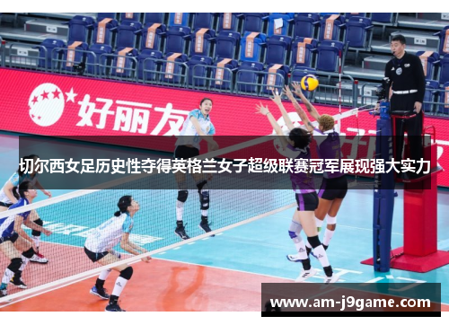 切尔西女足历史性夺得英格兰女子超级联赛冠军展现强大实力 切尔西女足历史性夺得英格兰女子超级联赛冠军展现强大实力