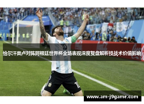 恰尔汗奥卢对阵阿根廷世界杯全场表现深度复盘解析技战术价值影响