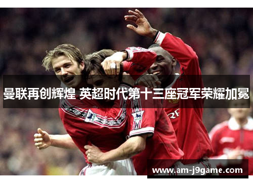 曼联再创辉煌 英超时代第十三座冠军荣耀加冕