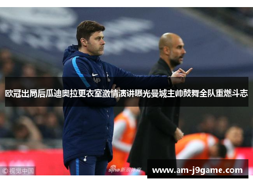 欧冠出局后瓜迪奥拉更衣室激情演讲曝光曼城主帅鼓舞全队重燃斗志 欧冠出局后瓜迪奥拉更衣室激情演讲曝光曼城主帅鼓舞全队重燃斗志