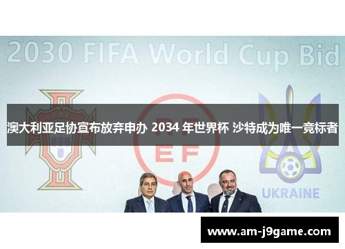澳大利亚足协宣布放弃申办 2034 年世界杯 沙特成为唯一竞标者 澳大利亚足协宣布放弃申办 2034 年世界杯 沙特成为唯一竞标者