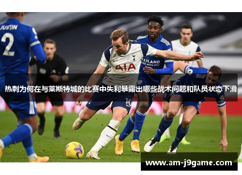 热刺为何在与莱斯特城的比赛中失利暴露出哪些战术问题和队员状态下滑