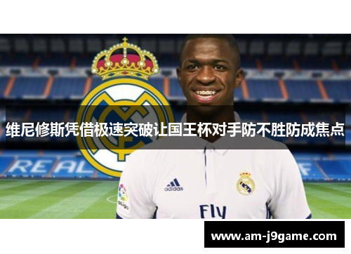维尼修斯凭借极速突破让国王杯对手防不胜防成焦点