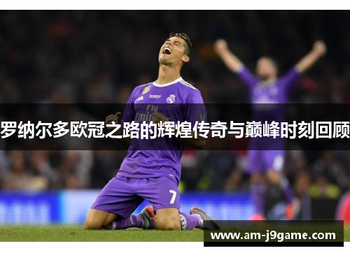 罗纳尔多欧冠之路的辉煌传奇与巅峰时刻回顾