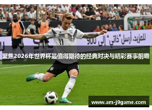 聚焦2026年世界杯最值得期待的经典对决与精彩赛事前瞻