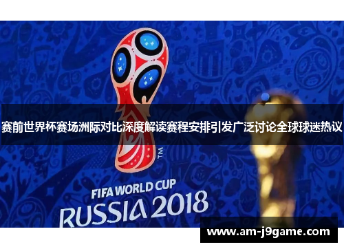 赛前世界杯赛场洲际对比深度解读赛程安排引发广泛讨论全球球迷热议
