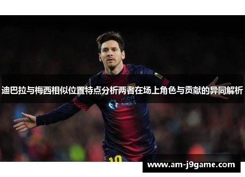 迪巴拉与梅西相似位置特点分析两者在场上角色与贡献的异同解析